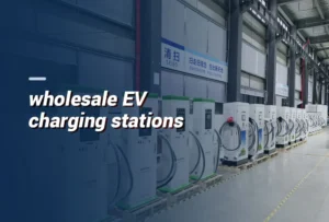 Wholesale EV Charging Stations: A Practical Buyer's Guide